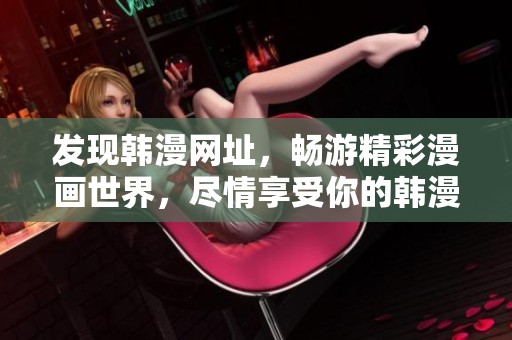 发现韩漫网址，畅游精彩漫画世界，尽情享受你的韩漫时光