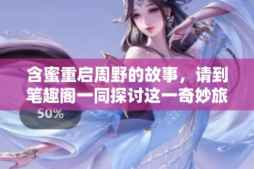 含蜜重启周野的故事，请到笔趣阁一同探讨这一奇妙旅程