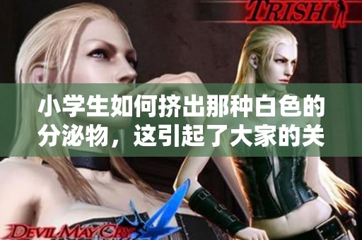 小学生如何挤出那种白色的分泌物，这引起了大家的关注