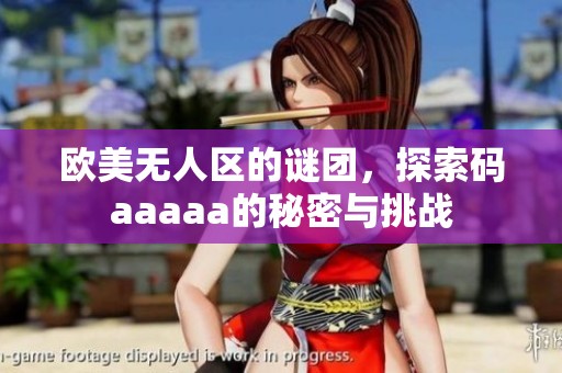 欧美无人区的谜团，探索码aaaaa的秘密与挑战
