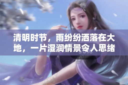 清明时节，雨纷纷洒落在大地，一片湿润情景令人思绪万千