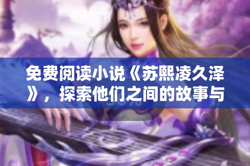 免费阅读小说《苏熙凌久泽》，探索他们之间的故事与情感。