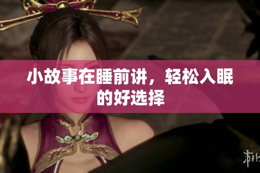 小故事在睡前讲，轻松入眠的好选择