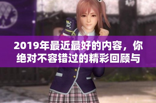 2019年最近最好的内容，你绝对不容错过的精彩回顾与推荐