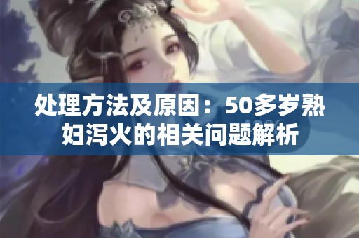 处理方法及原因：50多岁**泻火的相关问题解析