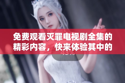 免费观看灭罪电视剧全集的精彩内容，快来体验其中的扣人心弦吧
