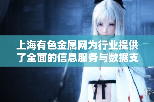 上海有色金属网为行业提供了全面的信息服务与数据支持
