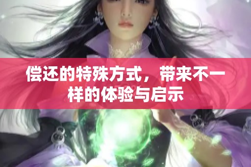 偿还的特殊方式，带来不一样的体验与启示