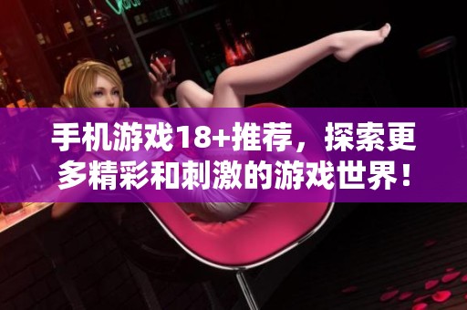 手机游戏18+推荐，探索更多精彩和刺激的游戏世界！
