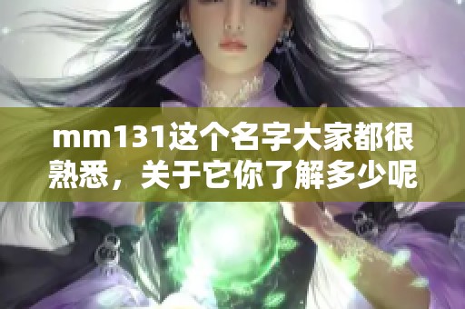 mm131这个名字大家都很熟悉，关于它你了解多少呢