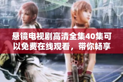 悬镜电视剧高清全集40集可以免费在线观看，带你畅享精彩内容