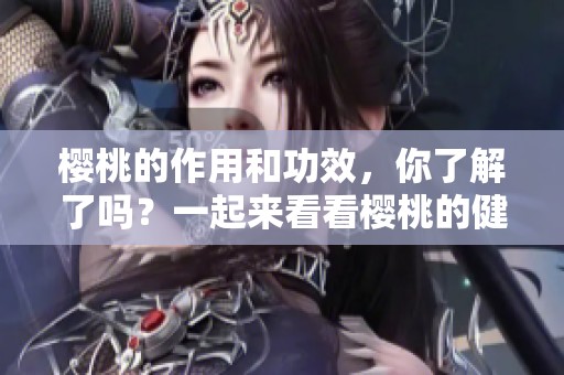 樱桃的作用和功效，你了解了吗？一起来看看樱桃的健康益处吧！