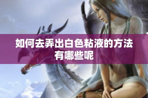 如何去弄出白色粘液的方法有哪些呢