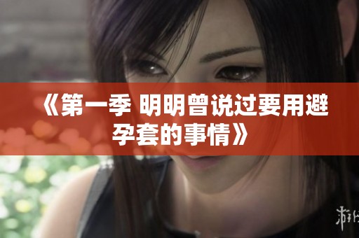 《第一季 明明曾说过要用避孕套的事情》