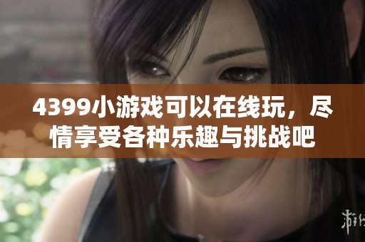 4399小游戏可以在线玩，尽情享受各种乐趣与挑战吧