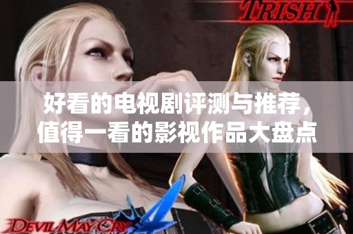 好看的电视剧评测与推荐，值得一看的影视作品大盘点