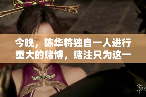 今晚，陈华将独自一人进行重大的赌博，赌注只为这一局。