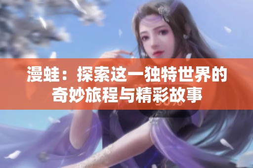 漫蛙：探索这一独特世界的奇妙旅程与精彩故事