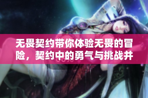无畏契约带你体验无畏的冒险，契约中的勇气与挑战并存
