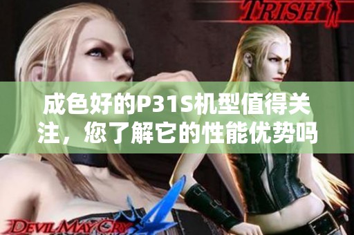 成色好的P31S机型值得关注，您了解它的性能优势吗