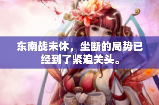 东南战未休，坐断的局势已经到了紧迫关头。