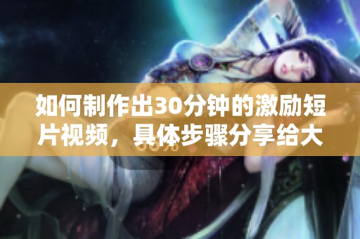 如何制作出30分钟的激励短片视频，具体步骤分享给大家