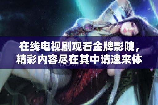 在线电视剧观看金牌影院，精彩内容尽在其中请速来体验