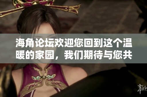 海角论坛欢迎您回到这个温暖的家园，我们期待与您共同分享。