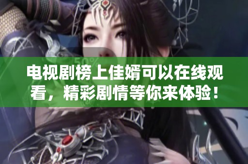 电视剧榜上佳婿可以在线观看，精彩剧情等你来体验！