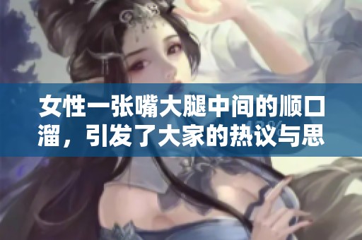 女性一张嘴大腿中间的顺口溜，引发了大家的热议与思考。