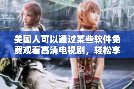 美国人可以通过某些软件免费观看高清电视剧，轻松享受精彩内容。