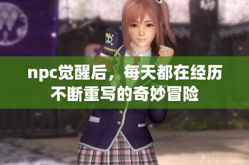 npc觉醒后，每天都在经历不断重写的奇妙冒险