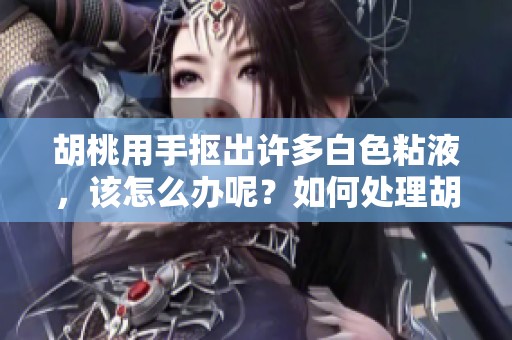胡桃用手抠出许多白色粘液，该怎么办呢？如何处理胡桃身上的白色粘液问题？