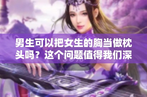 男生可以把女生的胸当做枕头吗？这个问题值得我们深思一下。