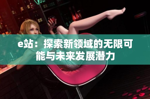 e站：探索新领域的无限可能与未来发展潜力