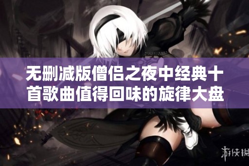 无删减版僧侣之夜中经典十首歌曲值得回味的旋律大盘点