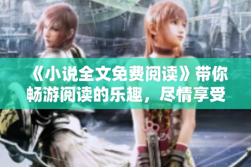 《小说全文免费阅读》带你畅游阅读的乐趣，尽情享受精彩故事的每一刻。