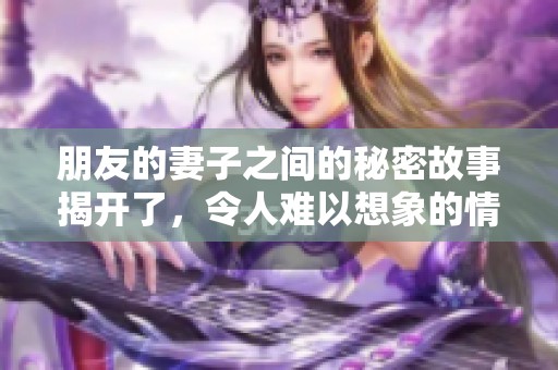 朋友的妻子之间的秘密故事揭开了，令人难以想象的情感纠葛发生了。