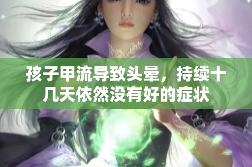 孩子甲流导致头晕，持续十几天依然没有好的症状