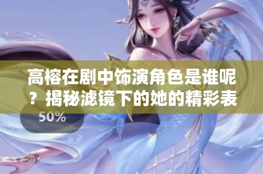 高榕在剧中饰演角色是谁呢？揭秘滤镜下的她的精彩表现。