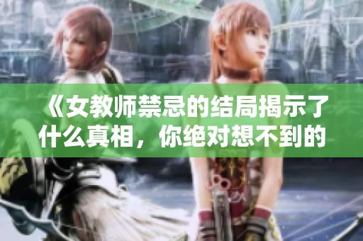 《女教师禁忌的结局揭示了什么真相，你绝对想不到的了结》