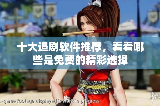 十大追剧软件推荐，看看哪些是免费的精彩选择
