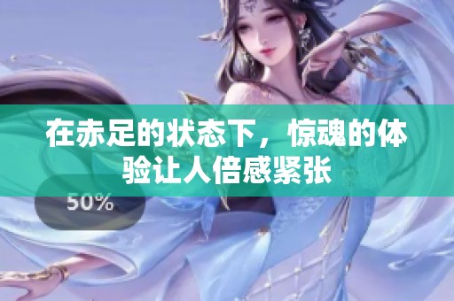 在赤足的状态下，惊魂的体验让人倍感紧张