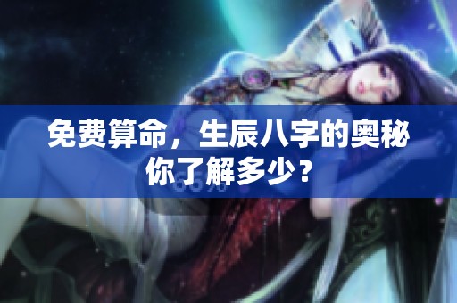 免费算命，生辰八字的奥秘你了解多少？