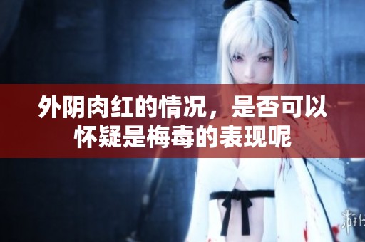 外阴肉红的情况，是否可以怀疑是梅毒的表现呢
