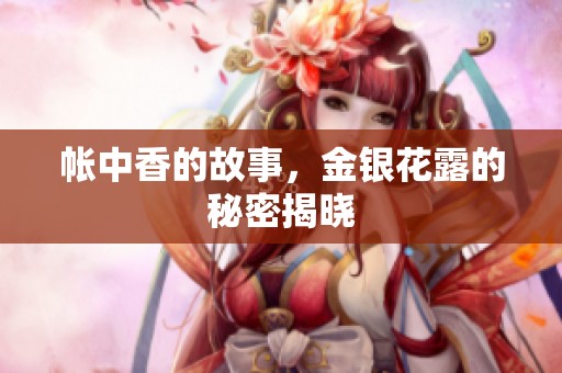 帐中香的故事，金银花露的秘密揭晓