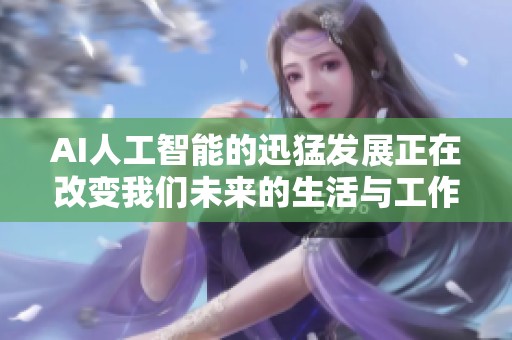 AI人工智能的迅猛发展正在改变我们未来的生活与工作方式