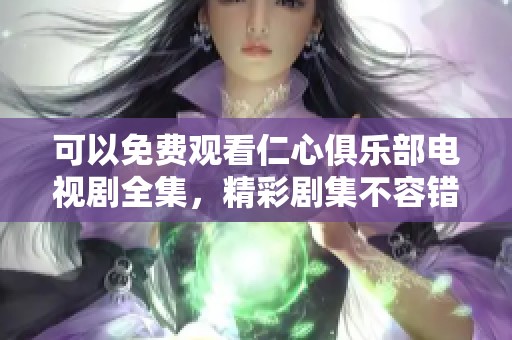 可以免费观看仁心俱乐部电视剧全集，精彩剧集不容错过！