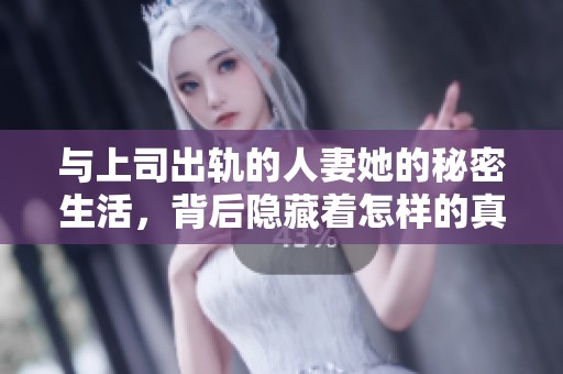 与上司出轨的人妻她的秘密生活，背后隐藏着怎样的真相呢