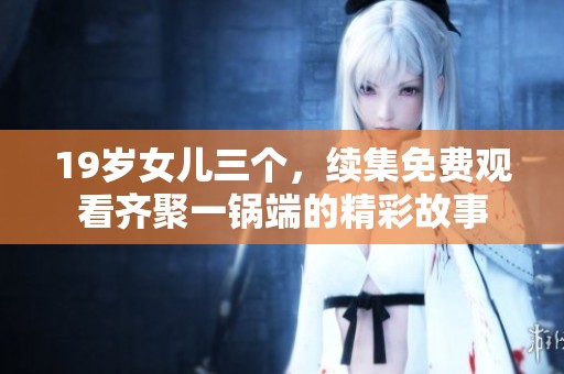 19岁女儿三个，续集免费观看齐聚一锅端的精彩故事